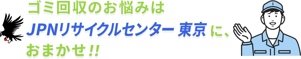 ゴミ回収のお悩みはJPNリサイクルセンター東京に